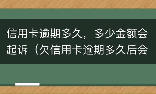 信用卡逾期多久，多少金额会起诉（欠信用卡逾期多久后会黑名单）