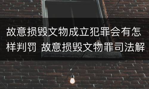 故意损毁文物成立犯罪会有怎样判罚 故意损毁文物罪司法解释