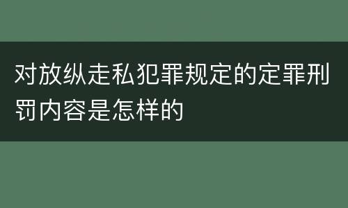 对放纵走私犯罪规定的定罪刑罚内容是怎样的