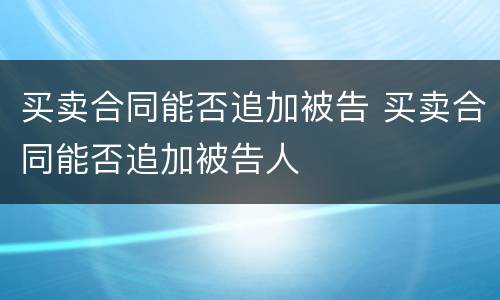 买卖合同能否追加被告 买卖合同能否追加被告人