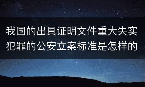 我国的出具证明文件重大失实犯罪的公安立案标准是怎样的