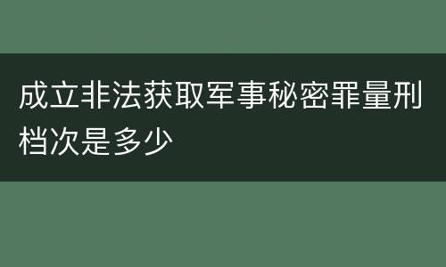 成立非法获取军事秘密罪量刑档次是多少