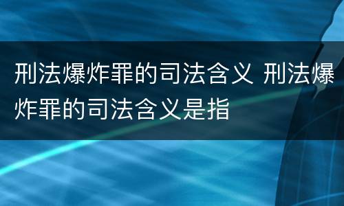 刑法爆炸罪的司法含义 刑法爆炸罪的司法含义是指