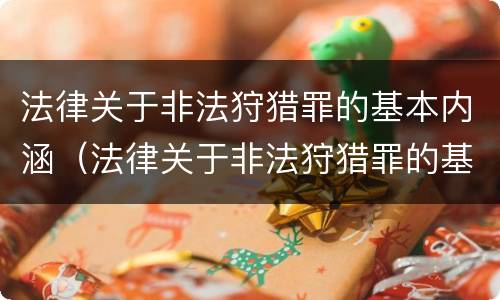 法律关于非法狩猎罪的基本内涵（法律关于非法狩猎罪的基本内涵是）