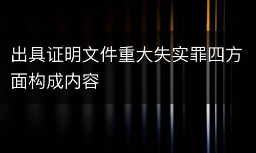 出具证明文件重大失实罪四方面构成内容