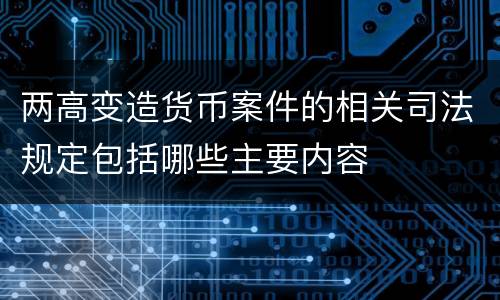 两高变造货币案件的相关司法规定包括哪些主要内容