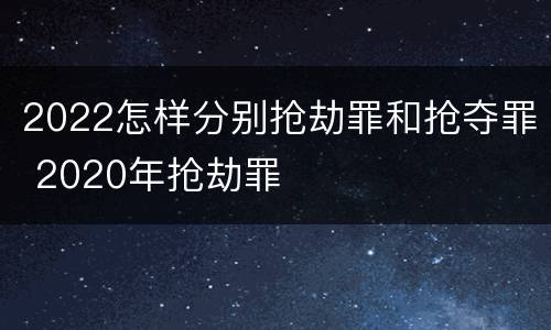 2022怎样分别抢劫罪和抢夺罪 2020年抢劫罪