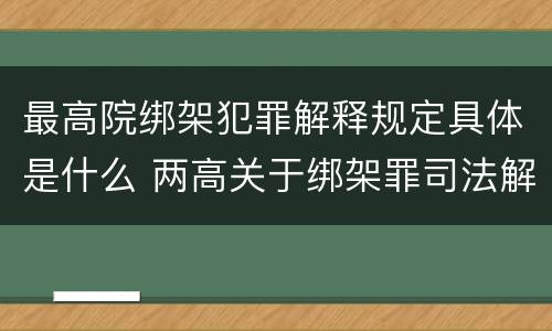 最高院绑架犯罪解释规定具体是什么 两高关于绑架罪司法解释