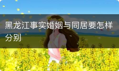 黑龙江事实婚姻与同居要怎样分别