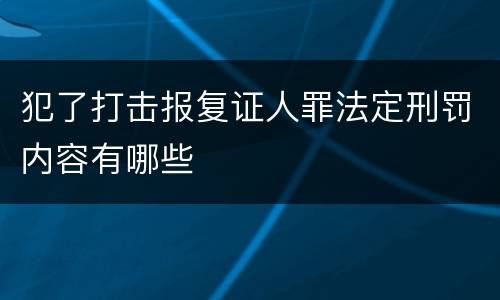 犯了打击报复证人罪法定刑罚内容有哪些