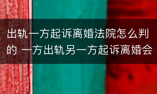 出轨一方起诉离婚法院怎么判的 一方出轨另一方起诉离婚会咋样