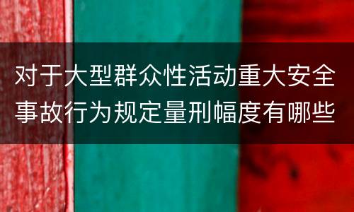 对于大型群众性活动重大安全事故行为规定量刑幅度有哪些