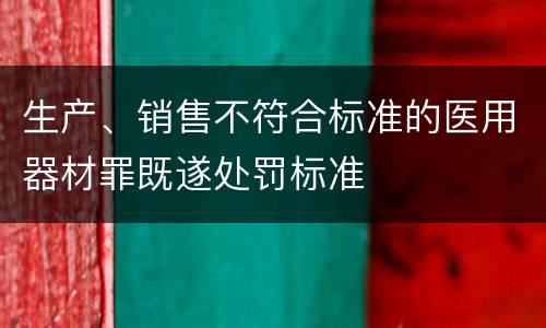 生产、销售不符合标准的医用器材罪既遂处罚标准