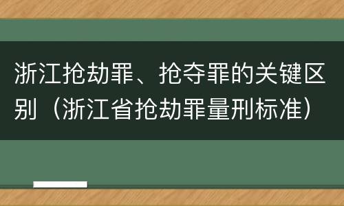 浙江抢劫罪、抢夺罪的关键区别（浙江省抢劫罪量刑标准）