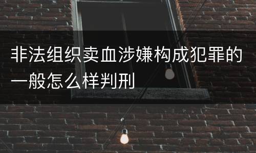 非法组织卖血涉嫌构成犯罪的一般怎么样判刑