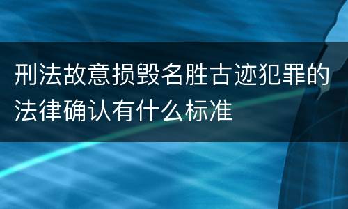 刑法故意损毁名胜古迹犯罪的法律确认有什么标准