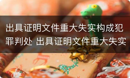 出具证明文件重大失实构成犯罪判处 出具证明文件重大失实构成犯罪判处多少年