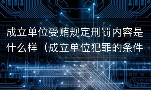 成立单位受贿规定刑罚内容是什么样（成立单位犯罪的条件）