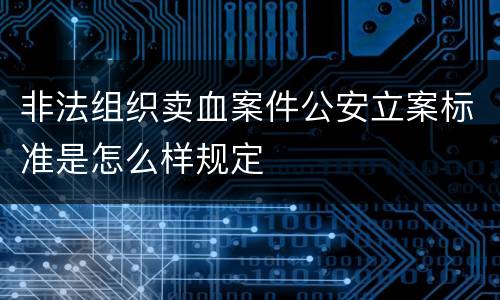 非法组织卖血案件公安立案标准是怎么样规定