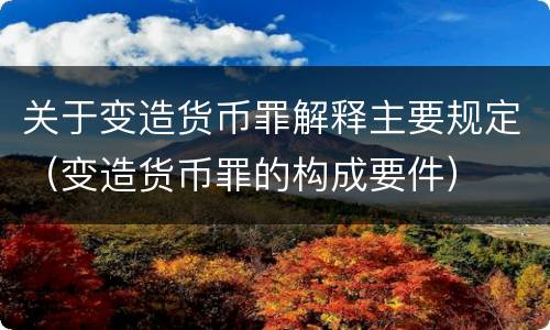 关于变造货币罪解释主要规定（变造货币罪的构成要件）