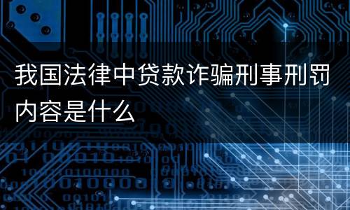 我国法律中贷款诈骗刑事刑罚内容是什么