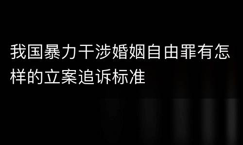 我国暴力干涉婚姻自由罪有怎样的立案追诉标准