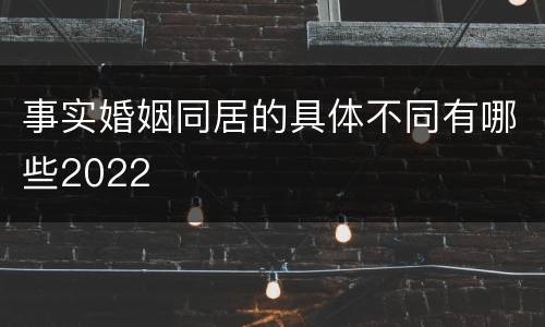 事实婚姻同居的具体不同有哪些2022