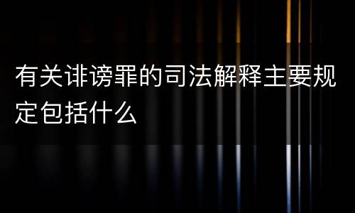 有关诽谤罪的司法解释主要规定包括什么