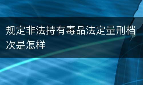 规定非法持有毒品法定量刑档次是怎样