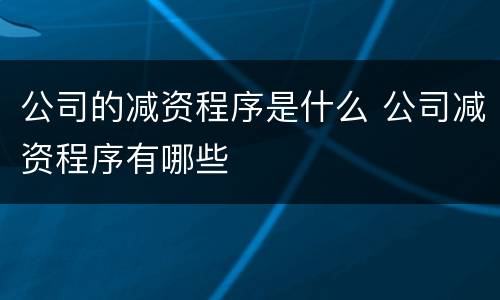 公司的减资程序是什么 公司减资程序有哪些