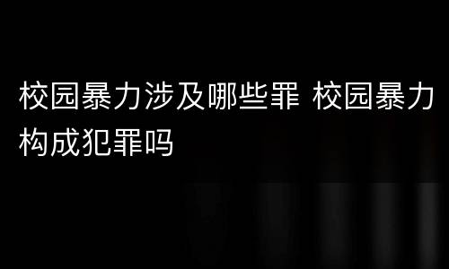 校园暴力涉及哪些罪 校园暴力构成犯罪吗