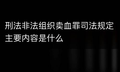 刑法非法组织卖血罪司法规定主要内容是什么