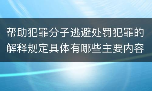 帮助犯罪分子逃避处罚犯罪的解释规定具体有哪些主要内容