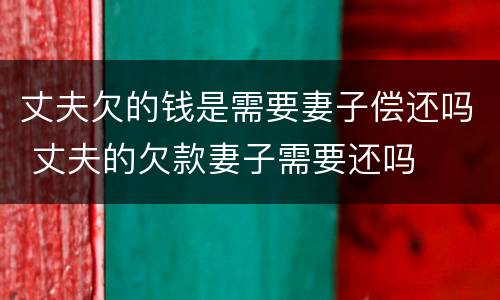 丈夫欠的钱是需要妻子偿还吗 丈夫的欠款妻子需要还吗