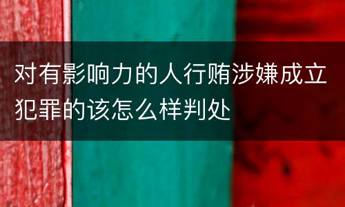 对有影响力的人行贿涉嫌成立犯罪的该怎么样判处