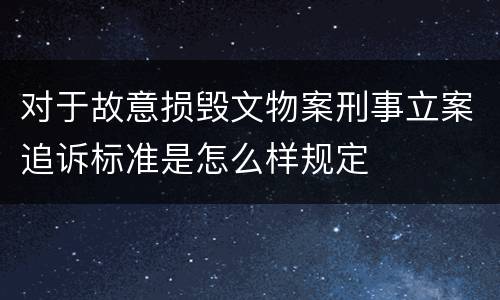 对于故意损毁文物案刑事立案追诉标准是怎么样规定