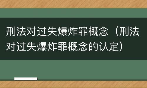 刑法对过失爆炸罪概念（刑法对过失爆炸罪概念的认定）