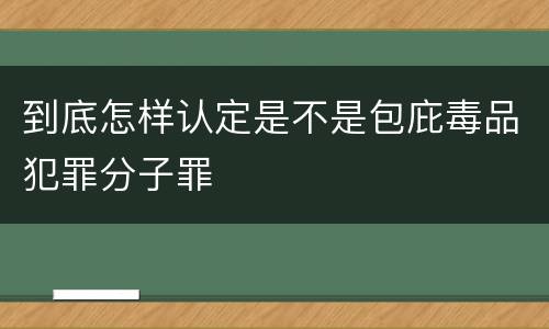 到底怎样认定是不是包庇毒品犯罪分子罪