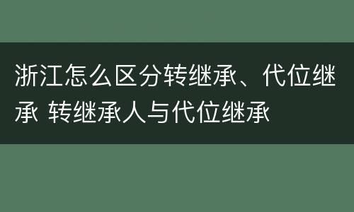 浙江怎么区分转继承、代位继承 转继承人与代位继承