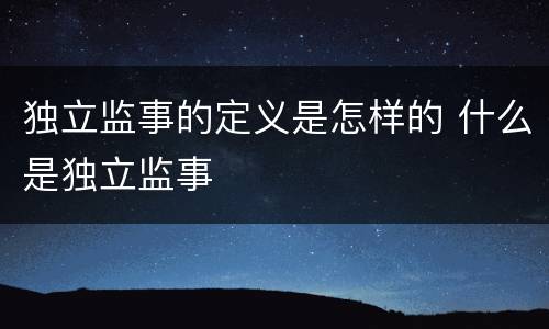 独立监事的定义是怎样的 什么是独立监事