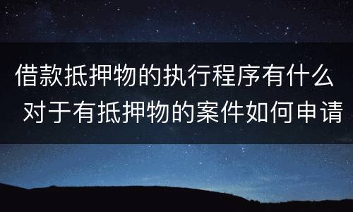 借款抵押物的执行程序有什么 对于有抵押物的案件如何申请执行