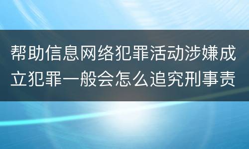 帮助信息网络犯罪活动涉嫌成立犯罪一般会怎么追究刑事责任