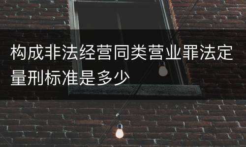 构成非法经营同类营业罪法定量刑标准是多少