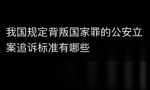 我国规定背叛国家罪的公安立案追诉标准有哪些