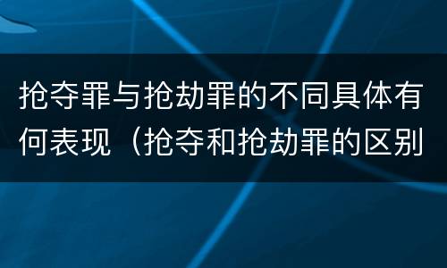 抢夺罪与抢劫罪的不同具体有何表现（抢夺和抢劫罪的区别）