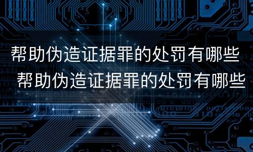 帮助伪造证据罪的处罚有哪些 帮助伪造证据罪的处罚有哪些标准