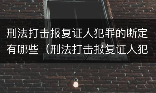 刑法打击报复证人犯罪的断定有哪些（刑法打击报复证人犯罪的断定有哪些规定）