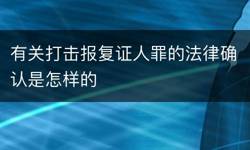 有关打击报复证人罪的法律确认是怎样的