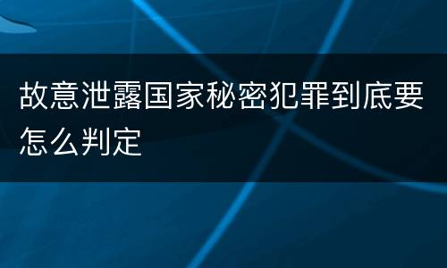 故意泄露国家秘密犯罪到底要怎么判定