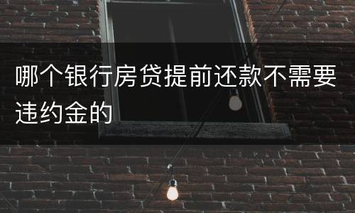 哪个银行房贷提前还款不需要违约金的